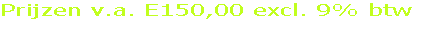 Prijzen v.a. E150,00 excl. 9% btw
